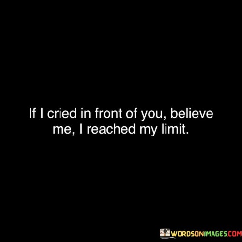 The quote conveys emotional vulnerability. "Cried in front of you" signifies breaking point. "Believe me" underscores authenticity. The quote emphasizes that visible tears indicate an overwhelming emotional threshold has been reached.

The quote underscores the depth of emotional distress. It reflects the vulnerability of expressing pain openly. "Reached my limit" conveys the extent of emotional strain, highlighting the significance of the breaking point.

In essence, the quote speaks to the emotional intensity behind visible tears. It emphasizes that displaying emotions is a sign of profound distress. The quote captures the authenticity of emotional expression and signifies the depth of emotional turmoil.