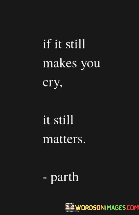 If-It-Still-Makes-You-Cry-It-Still-Matters-Quotes159eb1cb61e498cd.jpeg