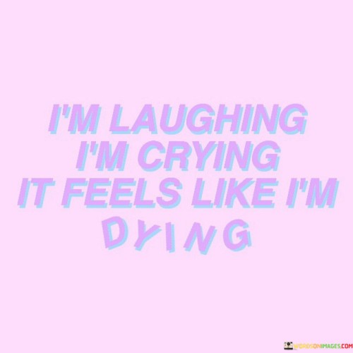 The quote encapsulates intense emotional turmoil. The juxtaposition of laughter and tears reflects inner conflict, signifying a rollercoaster of emotions. The sensation of dying metaphorically illustrates the overwhelming nature of these feelings. It conveys the complex human experience of simultaneous joy and pain, a testament to our intricate emotional range.

The quote portrays the complexity of emotions. Laughing mirrors joy, crying signifies sadness, entwined in a confusing blend. The mention of feeling like dying conveys extreme emotional intensity. It mirrors moments when emotions surge so strongly that they become almost unbearable, creating an overwhelming yet genuine human experience.

The quote embodies the paradox of emotions. Amid laughter and crying, the sensation of dying signifies emotional overload. It captures moments when we're so consumed by our feelings that it feels like an internal struggle. This quote underscores the intricate interplay of contrasting emotions, offering insight into the intricate landscape of human sentiment.