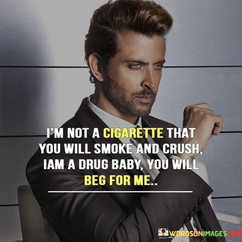 Im-Not-A-Cigarette-That-You-Will-Smoke-And-Crush--I-Am-A-Drug-Baby-You-Will-Beg-For-Me-Quotes.jpeg