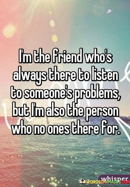 I'm The Friend Who's Always There To Listen Quotes