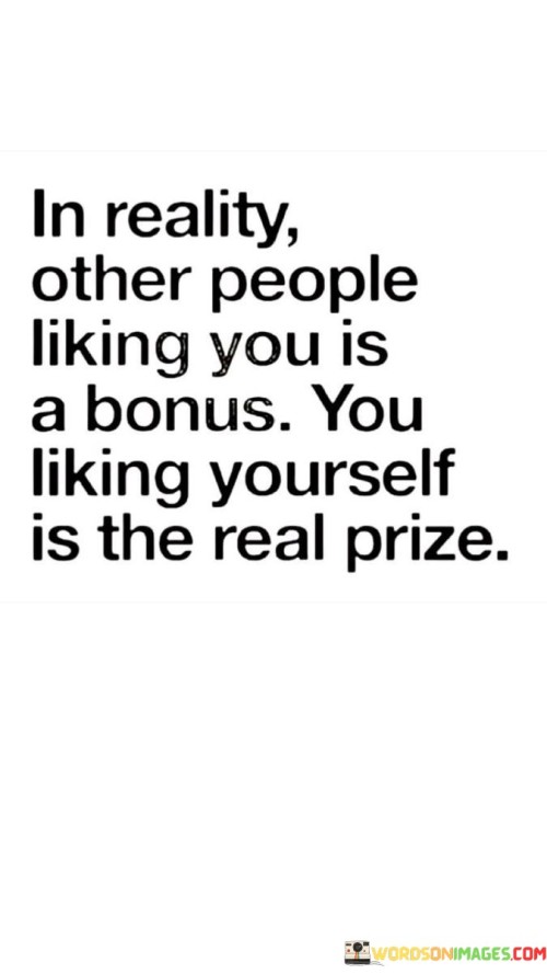 In Reality Other People Liking You Is A Bonus You Liking Quotes