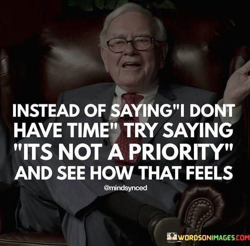 Instead-Of-Saying-I-Dont-Have-Time-Try-Saying-Its-Not-A-Priority-And-See-How-That-Feels-Quotes.jpeg