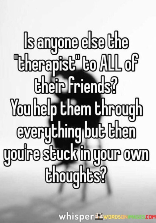 Is Anyone Else The Therapist To All Of Their Friends Quotes