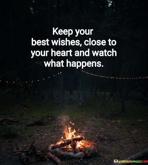 Keep-Your-Best-Wishes-Close-To-Your-Heart-And-Watch-What-Happens-Quotes.jpeg