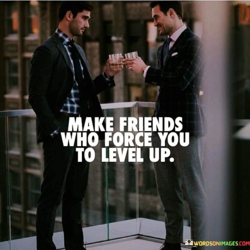 Make Friends Who Force You To Level Up Quotes