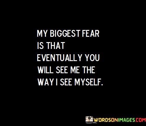 My-Biggest-Fear-Is-That-Eventually-You-Will-See-Me-Quotes85906330515c264a.jpeg