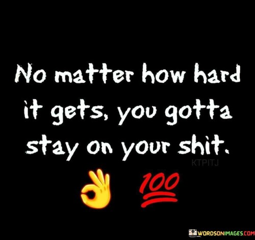 No-Matter-How-Hard-It-Gets-You-Gotta-Stay-On-Your-Shit-Quotes.jpeg