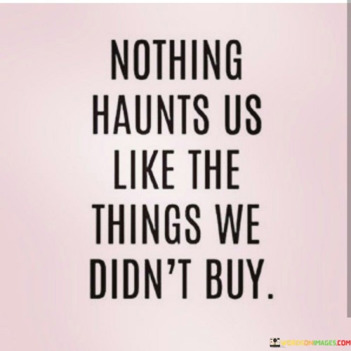 Nothing-Haunts-Us-Like-The-Things-We-Didnt-Buy-Quotes.jpeg