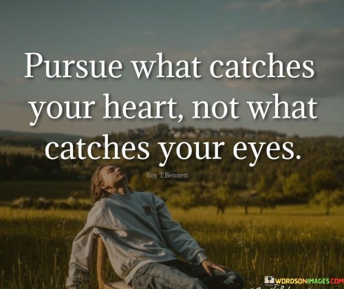 Pursue-What-Catches-Your-Heart-Not-What-Catches-Your-Eyes-Quotes
