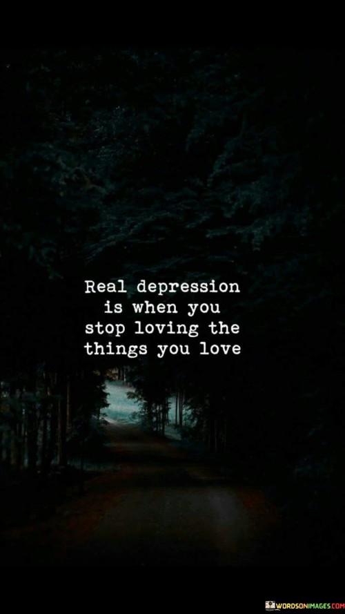 The quote "real depression is when you stop loving the things you love" highlights the profound impact of depression on a person's ability to find joy and pleasure in the activities they once enjoyed. Depression goes beyond feeling sad or down temporarily; it can manifest as a deep and pervasive loss of interest and enthusiasm for life.

When someone experiences real depression, they may no longer find pleasure in hobbies, interests, or relationships that used to bring them happiness. This loss of enjoyment is a significant symptom of depression and can lead to feelings of emptiness, isolation, and disconnection from the world around them.

Understanding the implications of this quote can help shed light on the seriousness of depression as a mental health condition. It emphasizes the need for support, understanding, and compassion for those experiencing depression. Seeking professional help and support from loved ones can be crucial in navigating through this challenging time and finding ways to regain a sense of fulfillment and happiness in life.