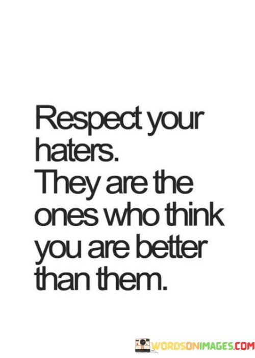 This quote is saying that we should respect our haters because they are actually acknowledging our greatness. When people hate on us, it's often because they feel inferior or jealous of our success.

By respecting our haters, we can rise above their negativity and continue to focus on our goals. We shouldn't let their negativity bring us down or discourage us from pursuing our dreams.

Ultimately, this quote is about the importance of having confidence in ourselves and our abilities. If we can learn to respect our haters and stay focused on our goals, we will be much more successful and achieve great things in our lives.