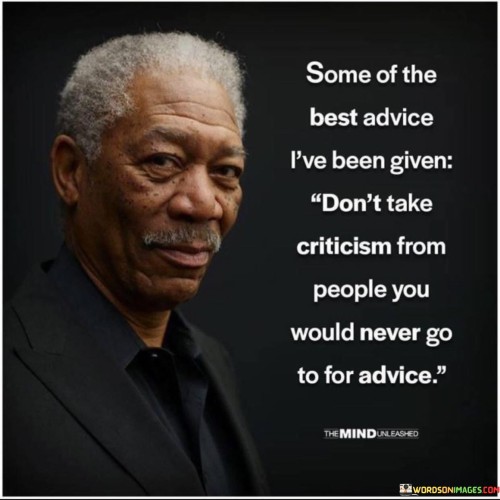 Some Of The Best Advice I've Been Given Don't Take Criticism From People You Would Never Go Quotes