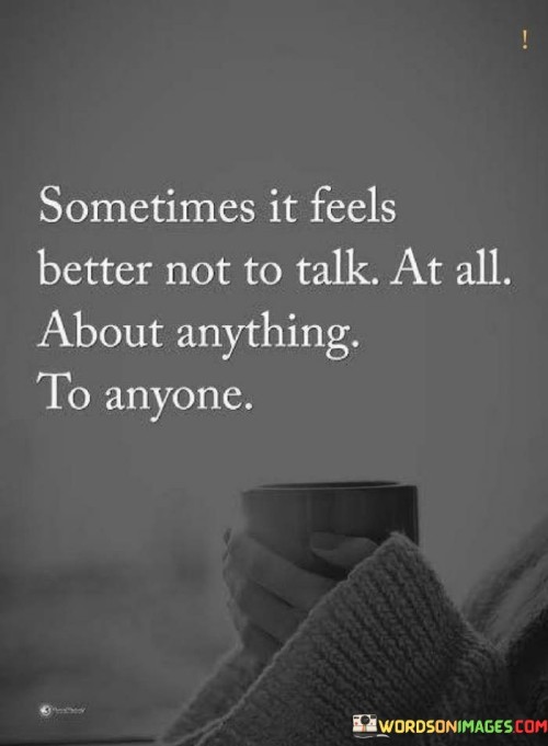 The quote conveys the comfort in silence. "Feels better not to talk" implies a preference for quiet. "About anything to anyone" underscores the discretion. The quote highlights the solace found in keeping thoughts private.

The quote underscores the value of solitude. It reflects the sanctuary in withholding thoughts. "Not to talk at all" emphasizes the relief in avoiding unnecessary conversations, preserving inner peace.

In essence, the quote speaks to the tranquility of silence. It emphasizes the choice to maintain a quiet space within oneself. The quote captures the liberation found in abstaining from discussions, embracing the freedom to cherish thoughts in private.