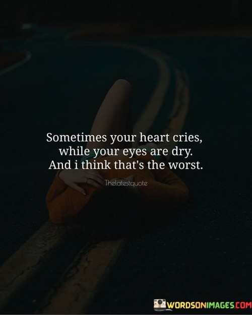 The quote captures emotional pain hidden beneath a composed exterior. "Heart cries while your eyes are dry" suggests internal turmoil. "Worst" emphasizes the difficulty. The quote conveys the distress of concealing emotions, highlighting the challenges of appearing unaffected.

The quote underscores the disconnect between appearance and reality. It reflects the emotional depth that remains unspoken. "Eyes are dry" alludes to emotional restraint, conveying the struggle of suppressing genuine feelings.

In essence, the quote speaks to the difficulty of hiding inner turmoil. It emphasizes the struggle of maintaining a facade while enduring emotional distress. The quote captures the internal conflict between displaying composure and grappling with intense feelings, reflecting the complex nature of human emotions.