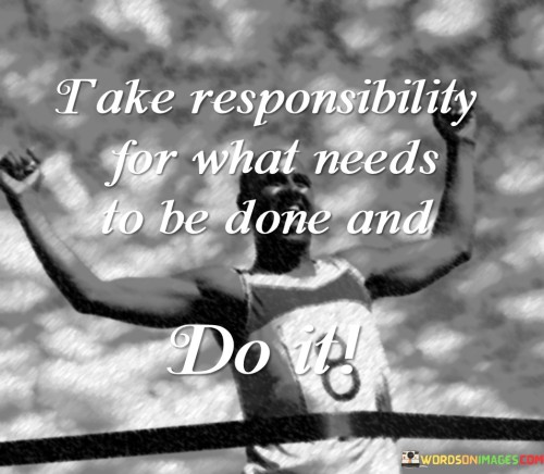 Take-Responsibility-For-What-Needs-To-Be-Done-And-Do-It-Quotes.jpeg