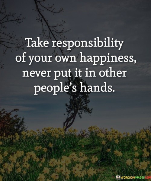 Take-Responsibility-Of-Your-Own-Happiness-Never-Put-Quotes.jpeg