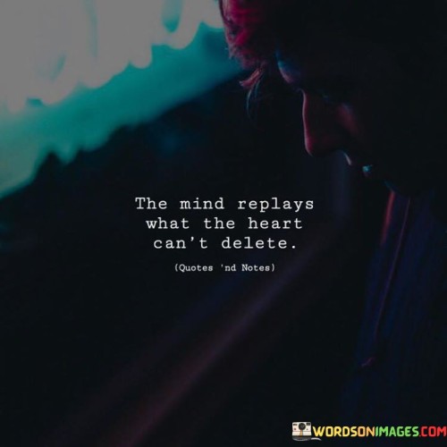 The Mind Replays What The Heart Can't Delete Quotes