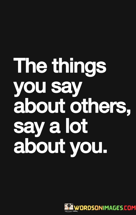 The-Things-You-Say-About-Others-Say-A-Lot-About-You-Quotes.jpeg