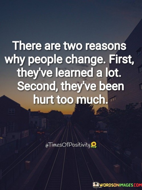 There-Are-Two-Reasons-Why-People-Change-First-Theyve-Learned-A-Lot-Quotes.jpeg