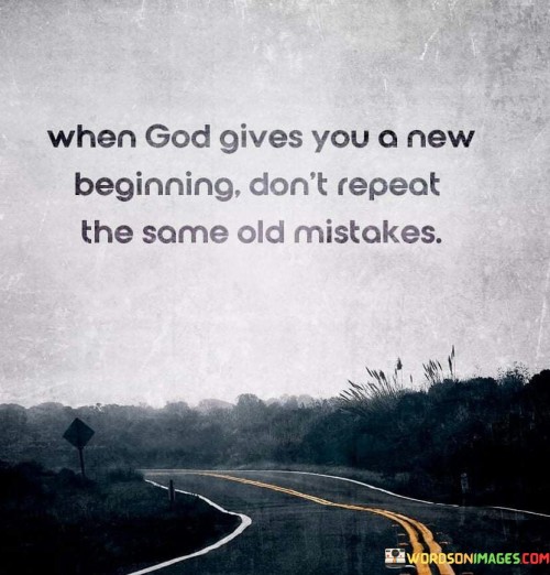 This quote offers a valuable lesson about seizing the opportunity for a fresh start. In a single sentence, it suggests that when God grants a new beginning, it's essential not to fall into the same old patterns and make the same mistakes as in the past.

The quote implies that new beginnings come with the chance for personal growth and positive change, and it would be counterproductive to repeat past errors.

Overall, this quote serves as a reminder of the importance of self-awareness and self-improvement when embarking on a new phase of life. It encourages individuals to make the most of their fresh start and to avoid the pitfalls of repeating old behaviors that no longer serve them.