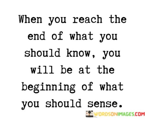 When-You-Reach-The-End-Of-What-You-Should-Know-You-Will-Be-At-The-Beginning-Quotes.jpeg