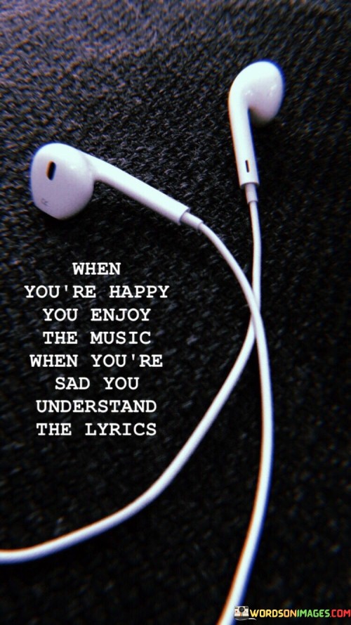When You're Happy You Enjoy The Music When You're Sad Quotes