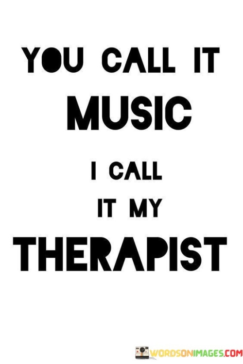 You Call It Music I Call It My Therapist Quotes