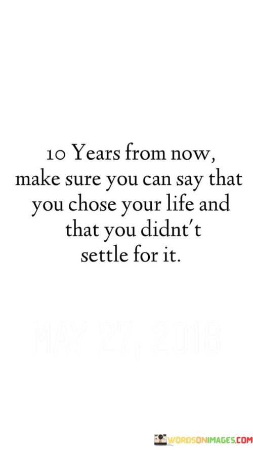 10 Years From Now Make Sure You Can Say That You Chose Your Life And That You Quotes