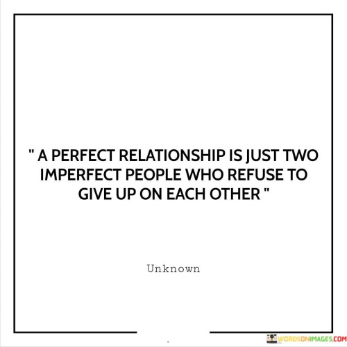 A Perfect Realationship Is Just Two Imperfect People Who Refuse To Give Up Quotes