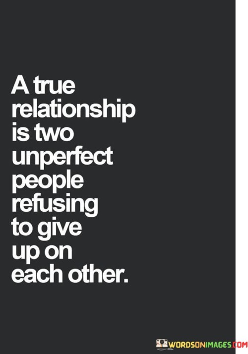 A True Relationship Is Two Unperfect People Refusing To Give Up On Each Other Quotes