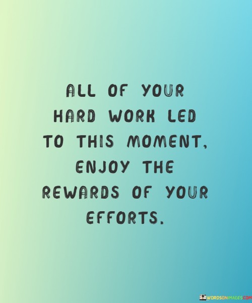 All-Of-Your-Hard-Work-Led-To-This-Moment-Enjoy-The-Rewards-Of-Your-Efforts-Quotes.jpeg