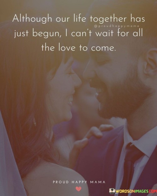 Although Our Life Together Has Just Begun I Can't Wait For All The Love Quotes