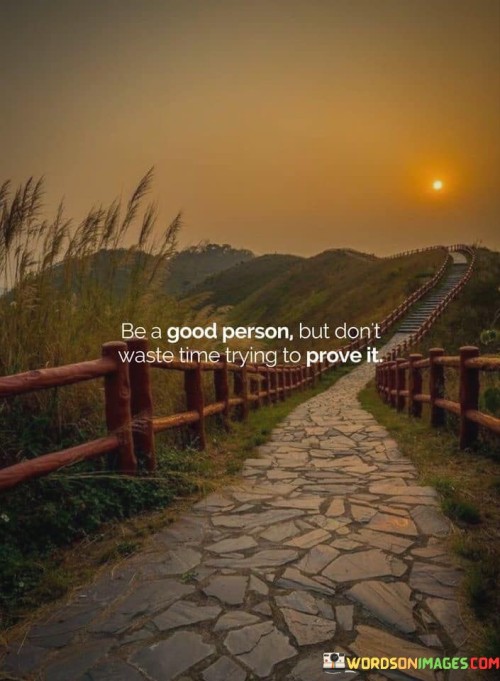 Be A Good Person But Don't Waste Time Trying To Prove It Quotes