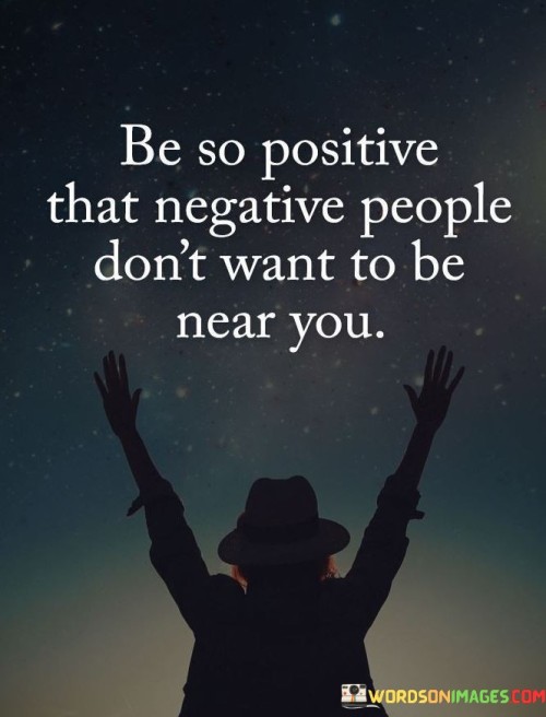 Be-So-Positive-That-Negative-People-Dont-Want-To-Be-Near-You-Quotes.jpeg