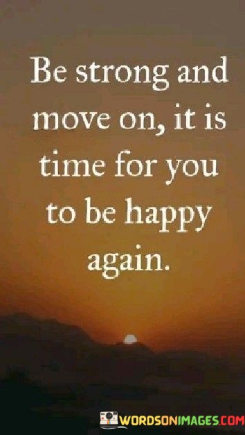 Be-Strong-And-Move-On-It-Is-Time-For-You-To-Be-Happy-Quotes.jpeg