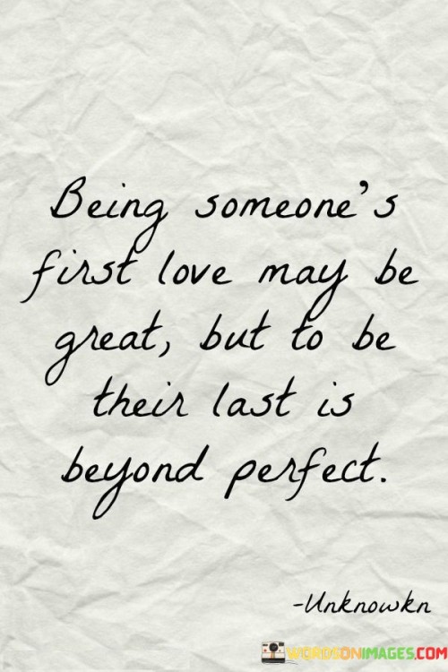 Being Someone's First Love May Be Great But To Be Their Last Is Beyond Perfect Quotes