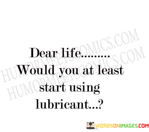 Dear-Life-Would-You-At-Least-Start-Using-Lubricant-Quotes.jpeg