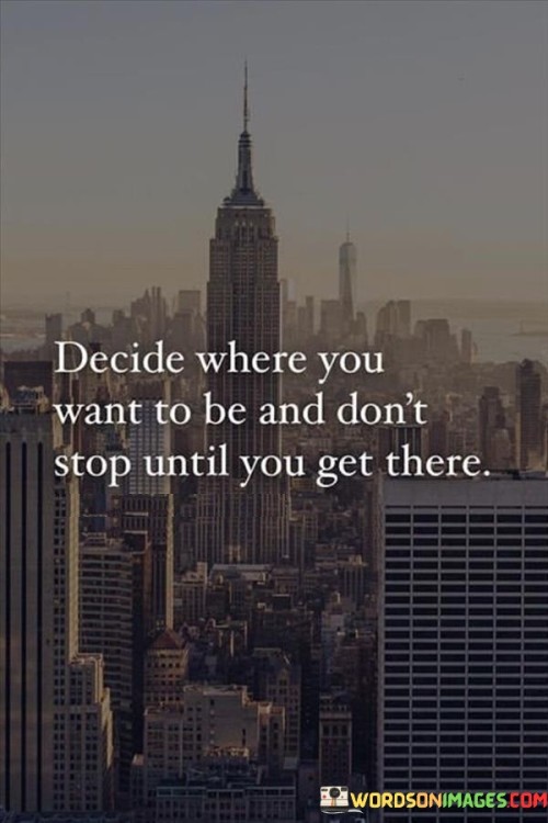 Decide-Where-You-Want-To-Be-And-Dont-Stop-Until-You-Get-There-Quotes.jpeg