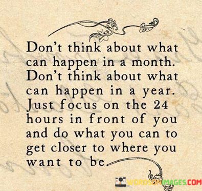 Dont-Think-About-What-Can-Happen-In-A-Month-Dont-Think-About-What-Can-Happen-In-A-Year-Quotes.jpeg