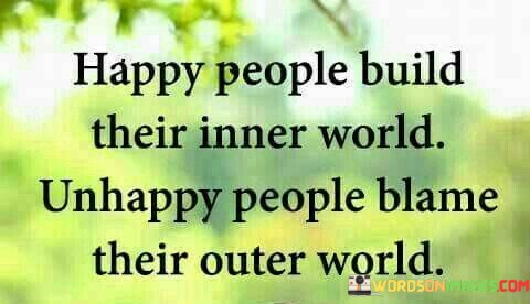 Happy-People-Build-Their-Inner-World-Unhappy-People-Quotes.jpeg