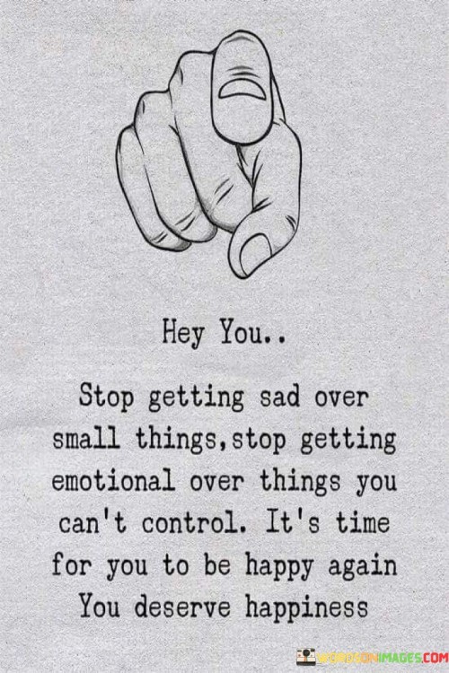 Hey-You-Stop-Getting-Sad-Over-Small-Things-Stop-Getting-Emotional-Over-Things-Quotes.jpeg