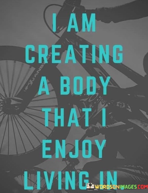 I Am Creating A Body That I Enjoy Living In Quotes