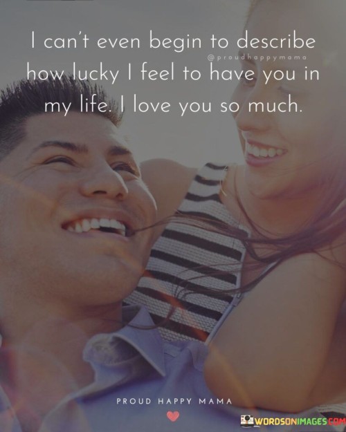 I-Cant-Even-Begin-To-Describe-How-Lucky-I-Feel-To-Have-You-In-Quotes.jpeg