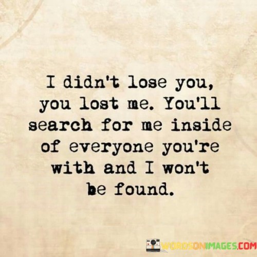 I Didn't Lose You You Lost Me You'll Search For Me Inside Of Everyone Quotes