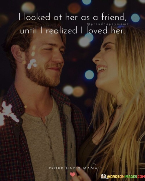 I-Looked-At-Her-As-A-Friend-Until-I-Realized-I-Loved-Her-Quotes.jpeg