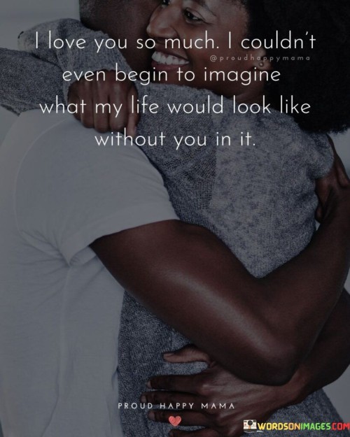 I-Love-You-So-Much-Begin-To-Imagine-What-My-Llife-Would-Quotes.jpeg