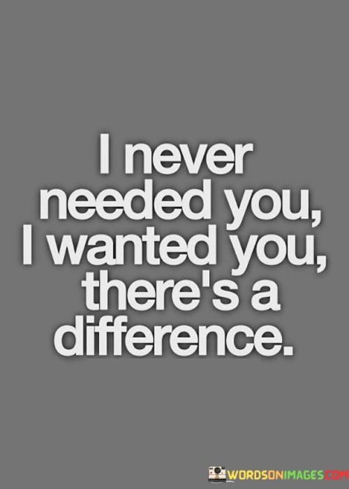 I-Never-Needed-You-I-Wanted-You-Theres-A-Difference-Quotes.jpeg