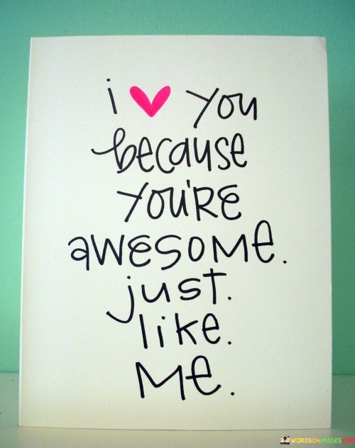 I-You-Because-Youre-Awesome-Just-Like-Me-Quotes.jpeg