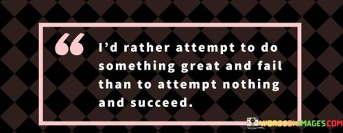 The quote expresses a preference for attempting something remarkable, even if it results in failure, rather than not trying at all. It suggests that taking action and pursuing greatness holds more value than succumbing to inaction. In the first paragraph, the quote introduces the concept of choosing action over inaction.

The second paragraph delves deeper into the quote's meaning. It implies that the act of attempting something significant, even if it doesn't lead to immediate success, carries inherent value. The quote suggests that the experience of striving for greatness holds its own rewards.

In the third paragraph, the quote encapsulates its core message. It serves as a motivational reminder to overcome the fear of failure and embrace the courage to act. By pursuing noteworthy endeavors, individuals may encounter setbacks, but the act of trying carries inherent worth and growth potential. The quote encourages a mindset that values effort and action, regardless of the outcome, over the regret of never trying at all.